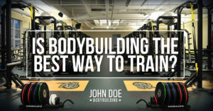 Is Bodybuilding The Best Way to Train?