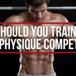 Why Should You Train For A Men’s Physique Competition?